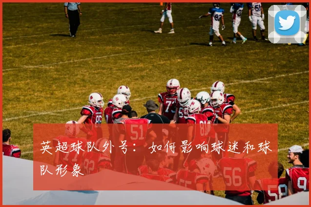 英超球队外号：如何影响球迷和球队形象