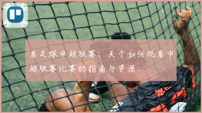 看足球中超联赛：关于如何观看中超联赛比赛的指南与资源。