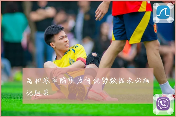 高控球率陷阱为何优势数据未必转化胜果