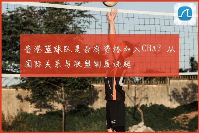 香港篮球队是否有资格加入CBA？从国际关系与联盟制度说起