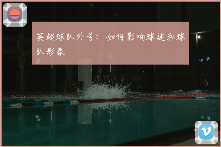 英超球队外号:如何影响球迷和球队形象